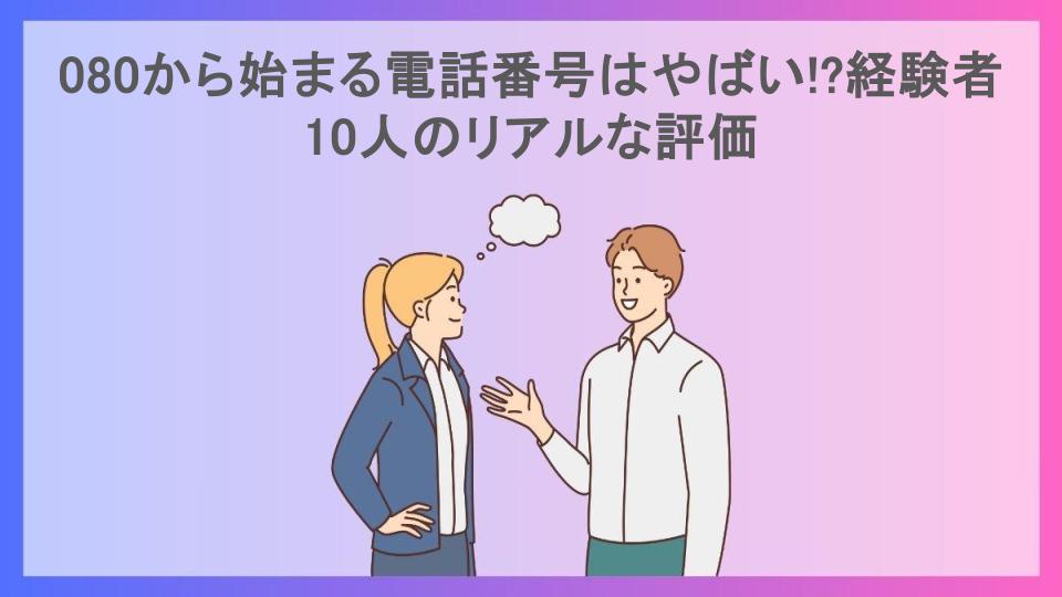 080から始まる電話番号はやばい!?経験者10人のリアルな評価